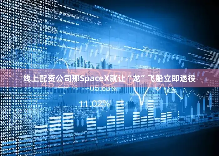 线上配资公司那SpaceX就让“龙”飞船立即退役