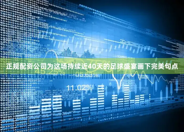 正规配资公司为这场持续近40天的足球盛宴画下完美句点