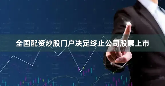 全国配资炒股门户决定终止公司股票上市