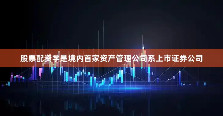股票配资学是境内首家资产管理公司系上市证券公司