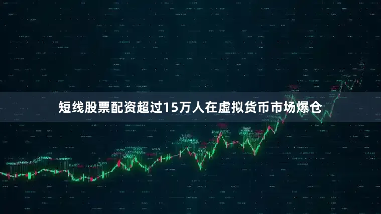 短线股票配资超过15万人在虚拟货币市场爆仓
