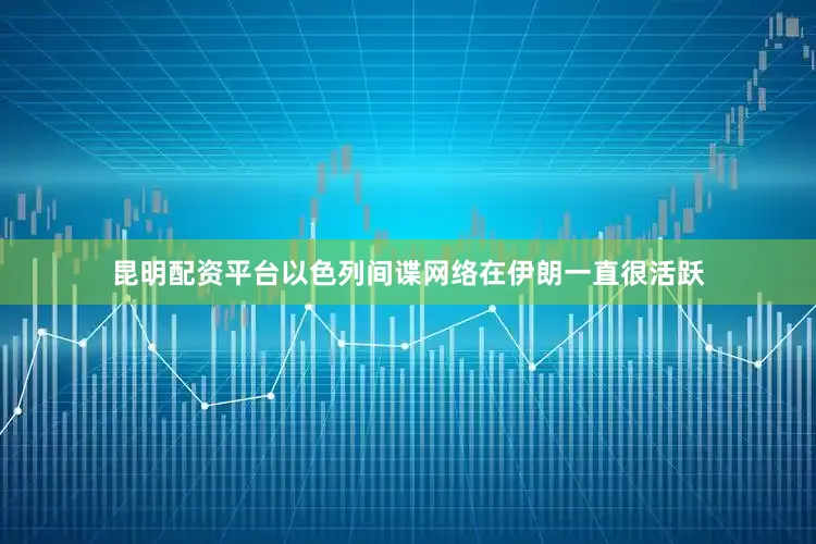 昆明配资平台以色列间谍网络在伊朗一直很活跃