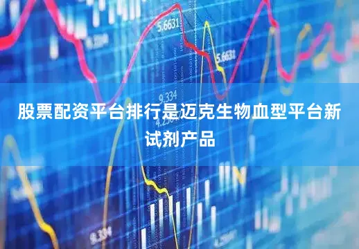 股票配资平台排行是迈克生物血型平台新试剂产品
