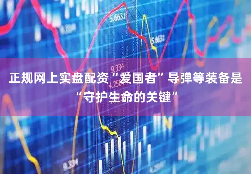 正规网上实盘配资“爱国者”导弹等装备是“守护生命的关键”