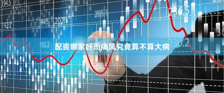 配资哪家好而痛风究竟算不算大病