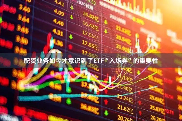 配资业务如今才意识到了ETF“入场券”的重要性