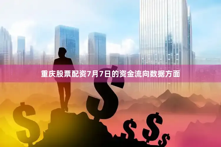 重庆股票配资7月7日的资金流向数据方面