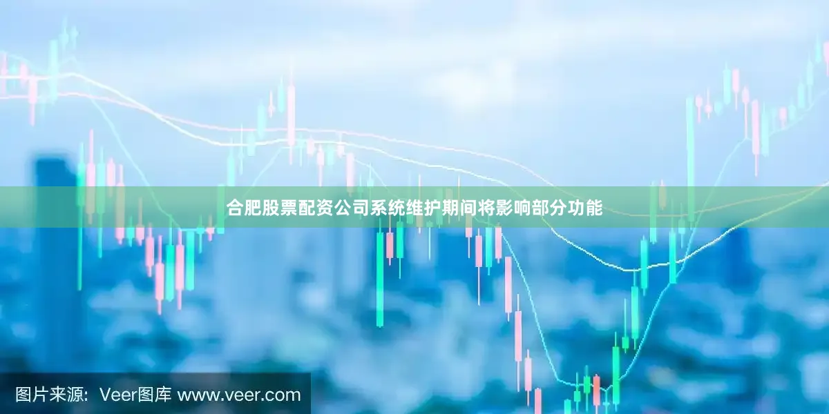 合肥股票配资公司系统维护期间将影响部分功能