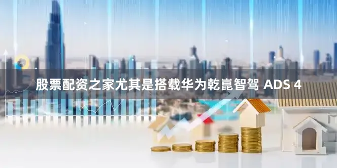 股票配资之家尤其是搭载华为乾崑智驾 ADS 4