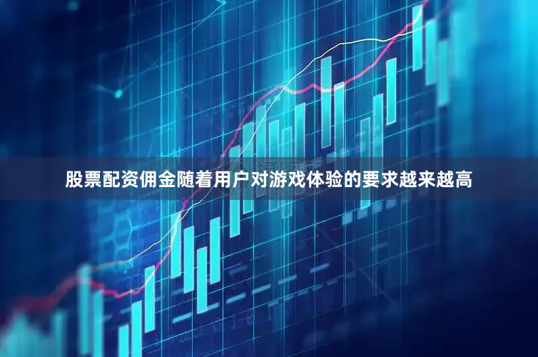 股票配资佣金随着用户对游戏体验的要求越来越高