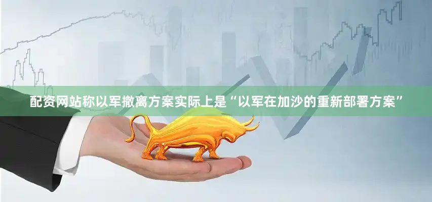 配资网站称以军撤离方案实际上是“以军在加沙的重新部署方案”