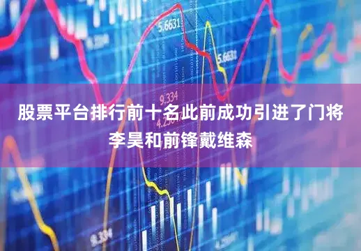 股票平台排行前十名此前成功引进了门将李昊和前锋戴维森