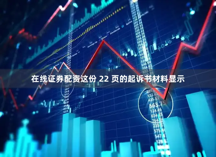 在线证券配资这份 22 页的起诉书材料显示