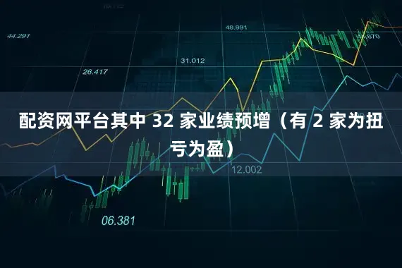 配资网平台其中 32 家业绩预增（有 2 家为扭亏为盈）