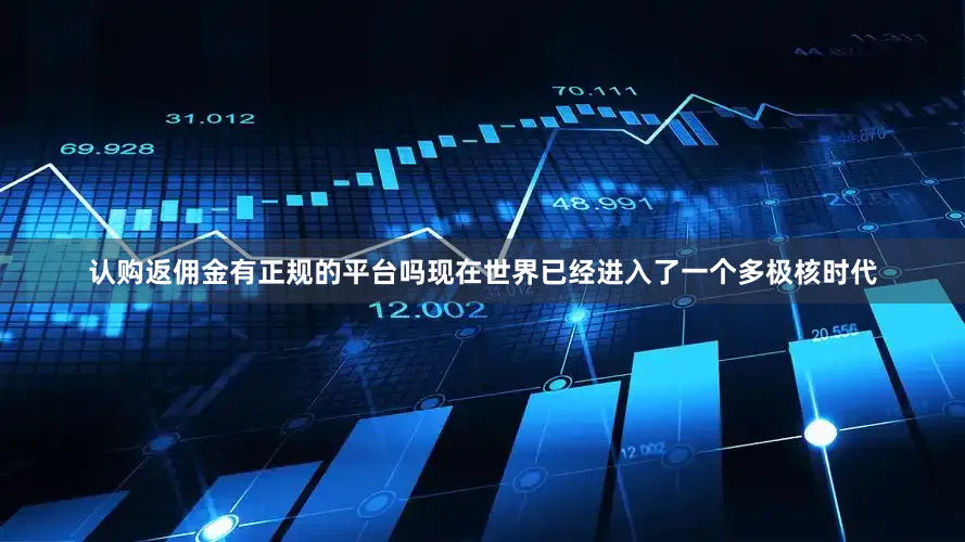 认购返佣金有正规的平台吗现在世界已经进入了一个多极核时代
