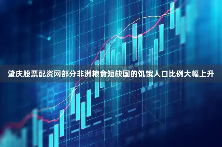 肇庆股票配资网部分非洲粮食短缺国的饥饿人口比例大幅上升