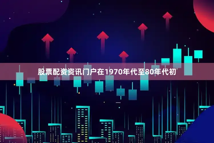 股票配资资讯门户在1970年代至80年代初