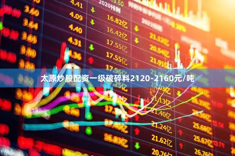 太原炒股配资一级破碎料2120-2160元/吨