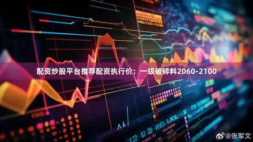 配资炒股平台推荐配资执行价：一级破碎料2060-2100