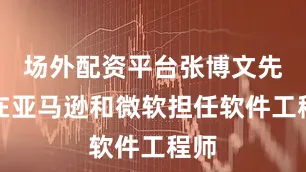 场外配资平台张博文先后在亚马逊和微软担任软件工程师
