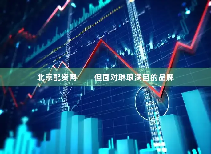 北京配资网        但面对琳琅满目的品牌