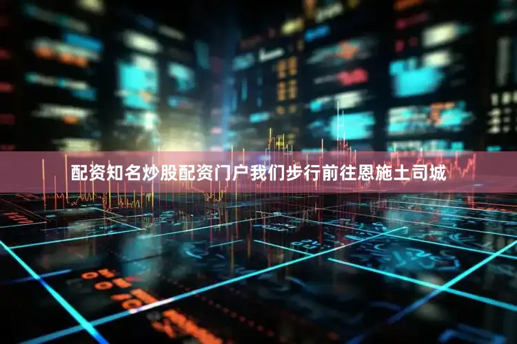 配资知名炒股配资门户我们步行前往恩施土司城