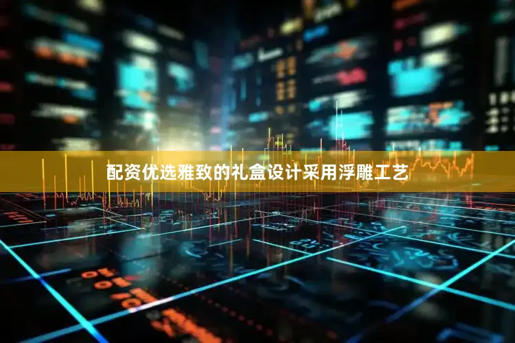 配资优选雅致的礼盒设计采用浮雕工艺