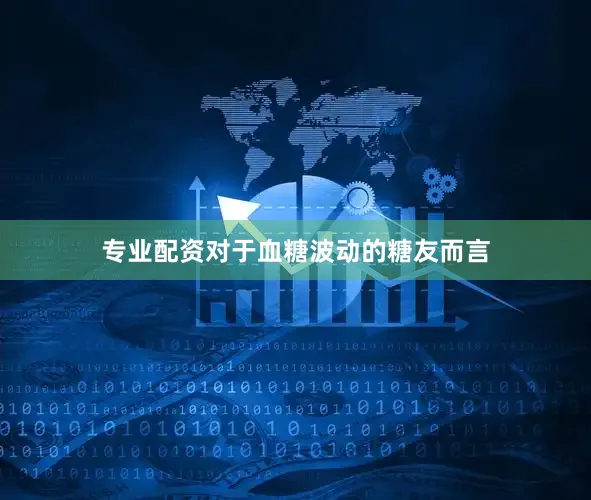 专业配资对于血糖波动的糖友而言