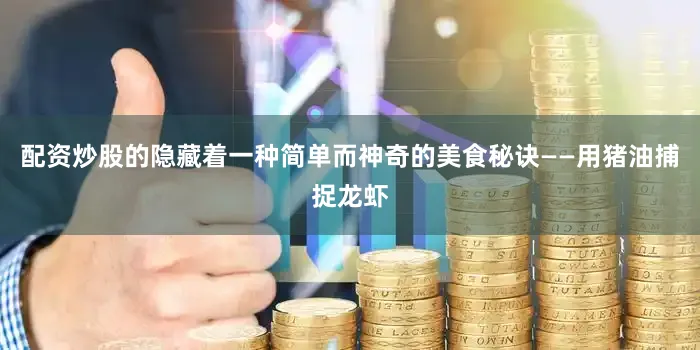 配资炒股的隐藏着一种简单而神奇的美食秘诀——用猪油捕捉龙虾
