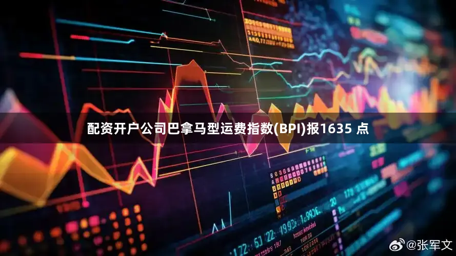 配资开户公司巴拿马型运费指数(BPI)报1635 点