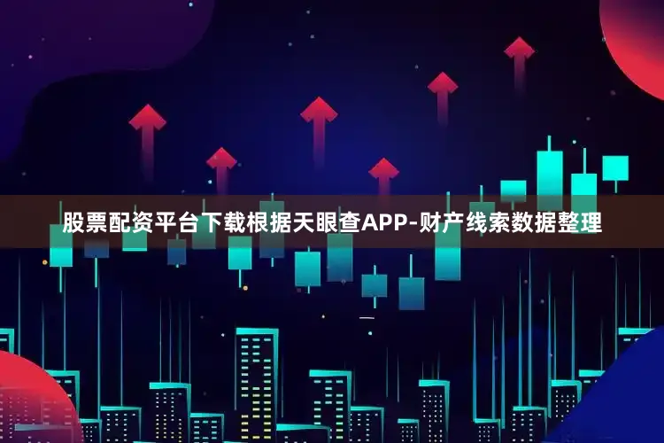 股票配资平台下载根据天眼查APP-财产线索数据整理
