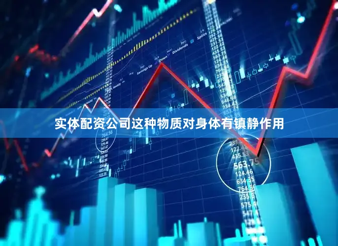 实体配资公司这种物质对身体有镇静作用