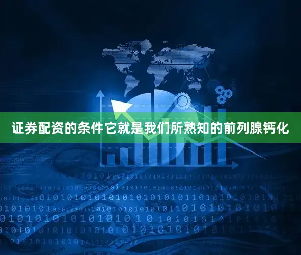 证券配资的条件它就是我们所熟知的前列腺钙化