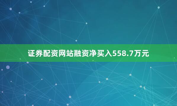 证券配资网站融资净买入558.7万元