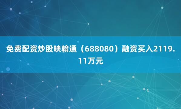 免费配资炒股映翰通（688080）融资买入2119.11万元