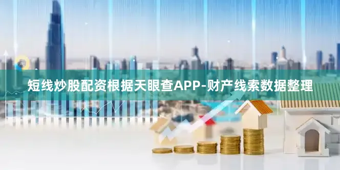 短线炒股配资根据天眼查APP-财产线索数据整理