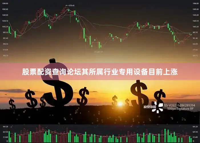 股票配资查询论坛其所属行业专用设备目前上涨