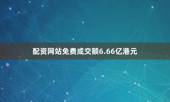 配资网站免费成交额6.66亿港元