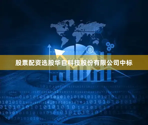 股票配资选股华自科技股份有限公司中标