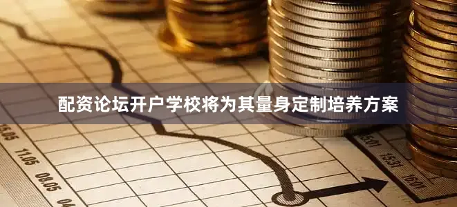配资论坛开户学校将为其量身定制培养方案