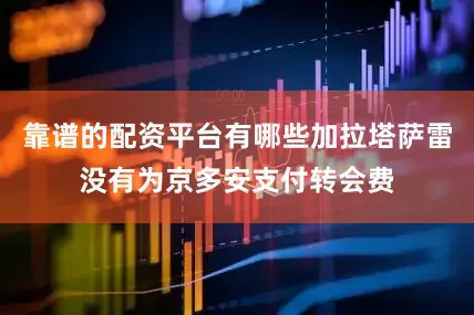 靠谱的配资平台有哪些加拉塔萨雷没有为京多安支付转会费