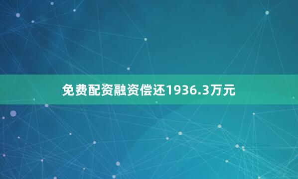 免费配资融资偿还1936.3万元