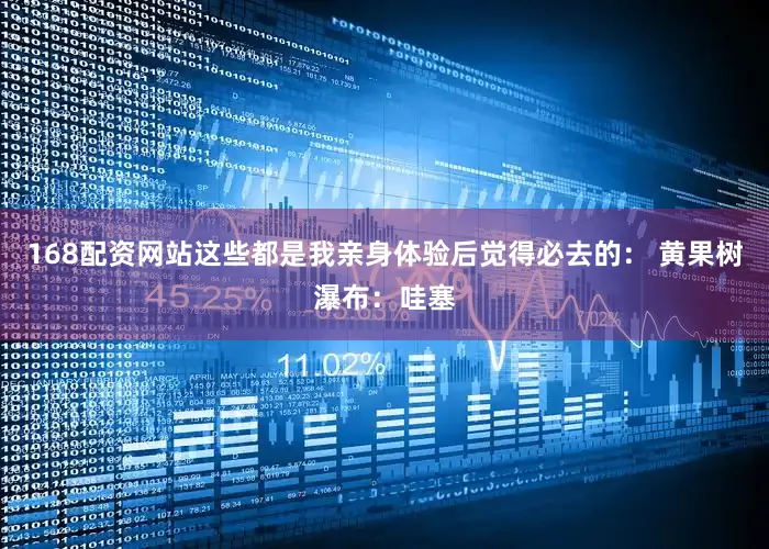 168配资网站这些都是我亲身体验后觉得必去的： 黄果树瀑布：哇塞