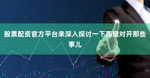 股票配资官方平台来深入探讨一下两窗对开那些事儿