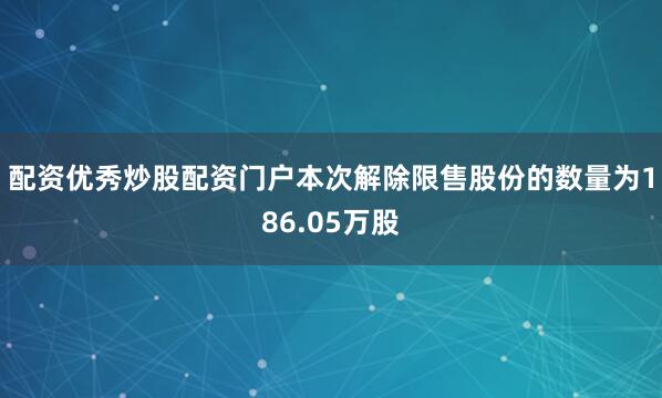 配资优秀炒股配资门户本次解除限售股份的数量为186.05万股