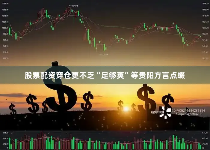 股票配资穿仓更不乏“足够爽”等贵阳方言点缀