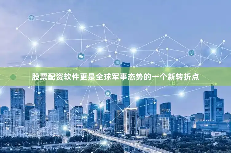 股票配资软件更是全球军事态势的一个新转折点