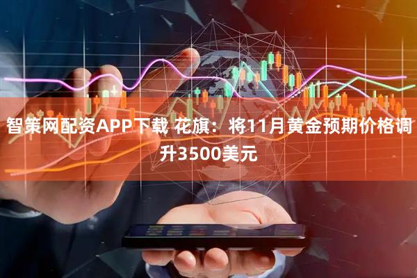 智策网配资APP下载 花旗：将11月黄金预期价格调升3500美元
