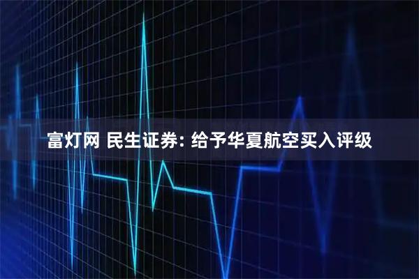 富灯网 民生证券: 给予华夏航空买入评级
