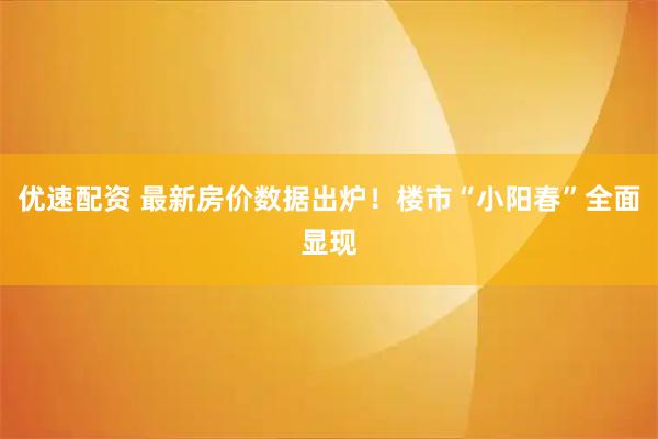 优速配资 最新房价数据出炉！楼市“小阳春”全面显现